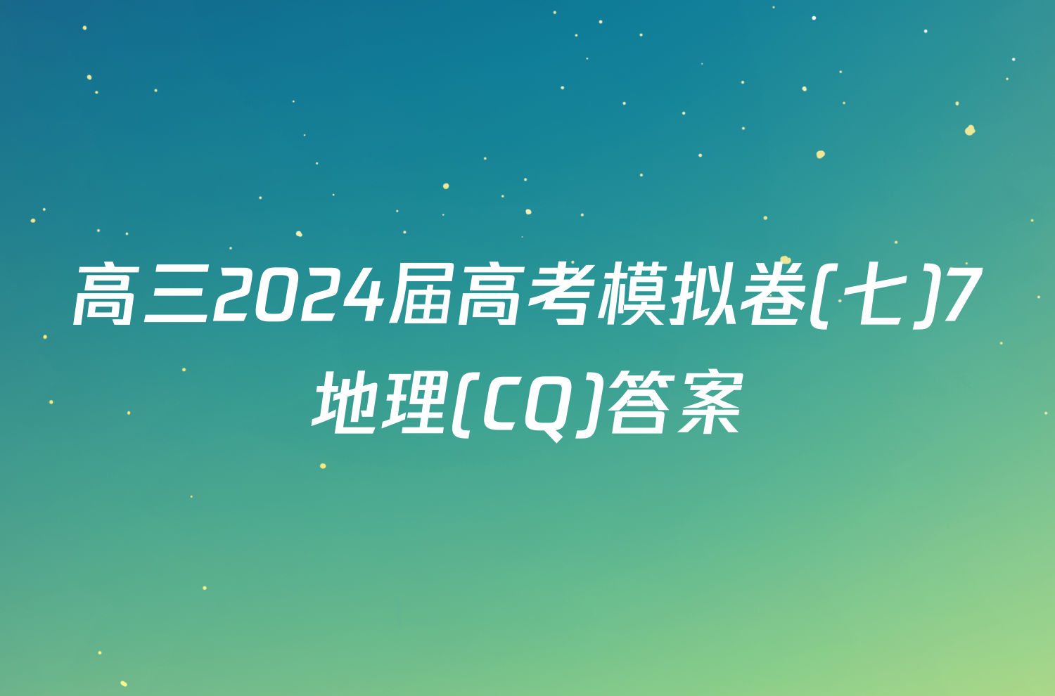 高三2024届高考模拟卷(七)7地理(CQ)答案