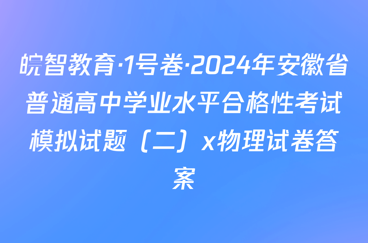 皖智教育·1号卷·2024年安徽省普通高中学业水平合格性考试模拟试题（二）x物理试卷答案