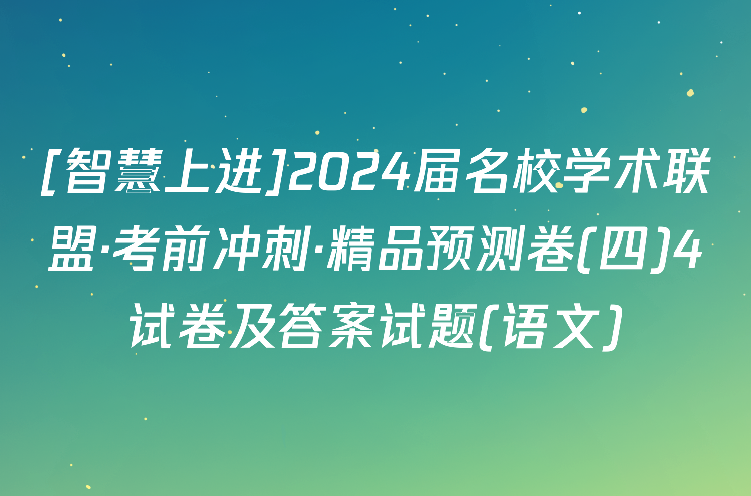 [智慧上进]2024届名校学术联盟·考前冲刺·精品预测卷(四)4试卷及答案试题(语文)