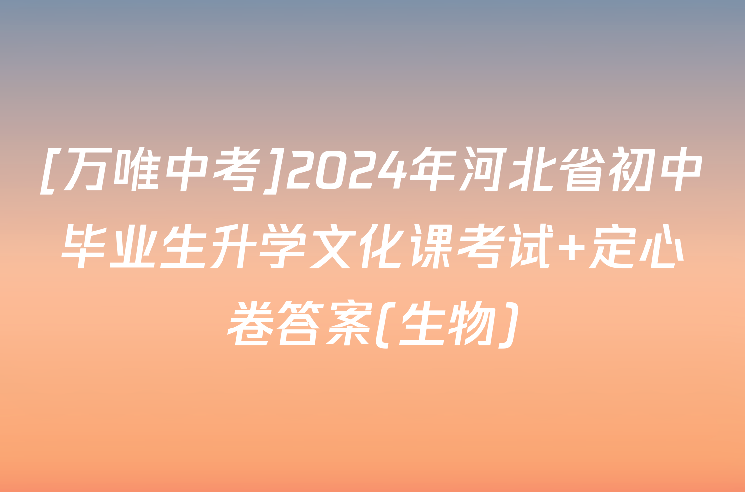 [万唯中考]2024年河北省初中毕业生升学文化课考试 定心卷答案(生物)