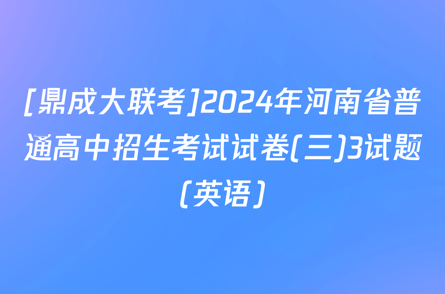 [鼎成大联考]2024年河南省普通高中招生考试试卷(三)3试题(英语)