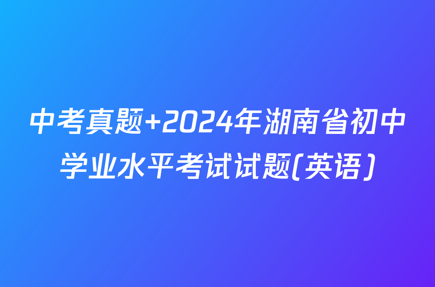 中考真题 2024年湖南省初中学业水平考试试题(英语)