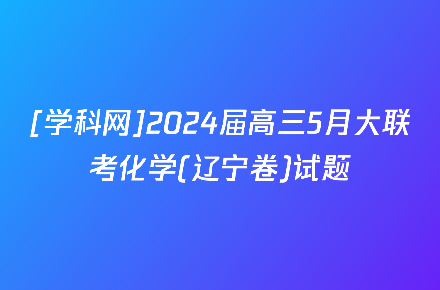 [学科网]2024届高三5月大联考化学(辽宁卷)试题