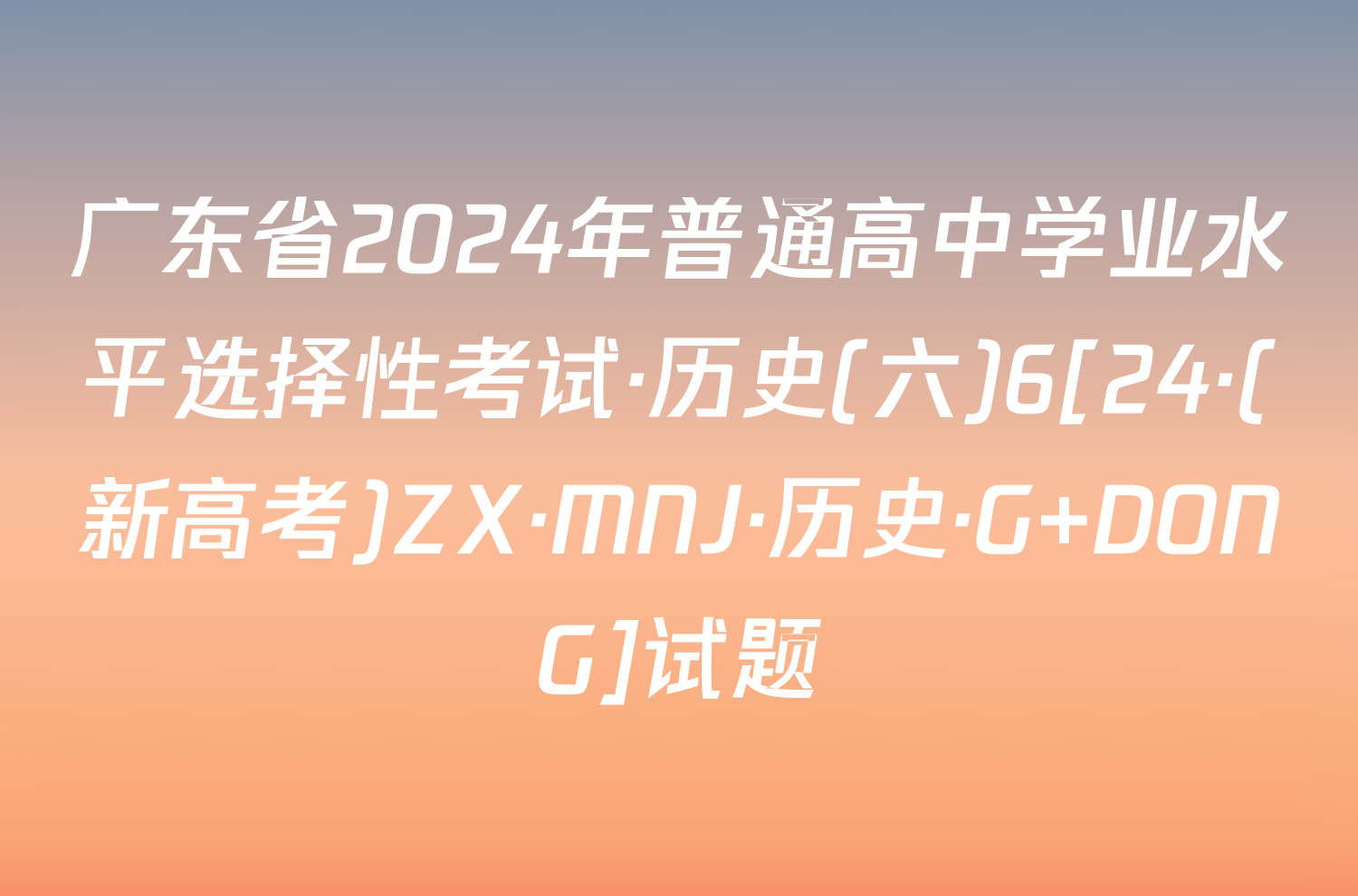 广东省2024年普通高中学业水平选择性考试·历史(六)6[24·(新高考)ZX·MNJ·历史·G DONG]试题