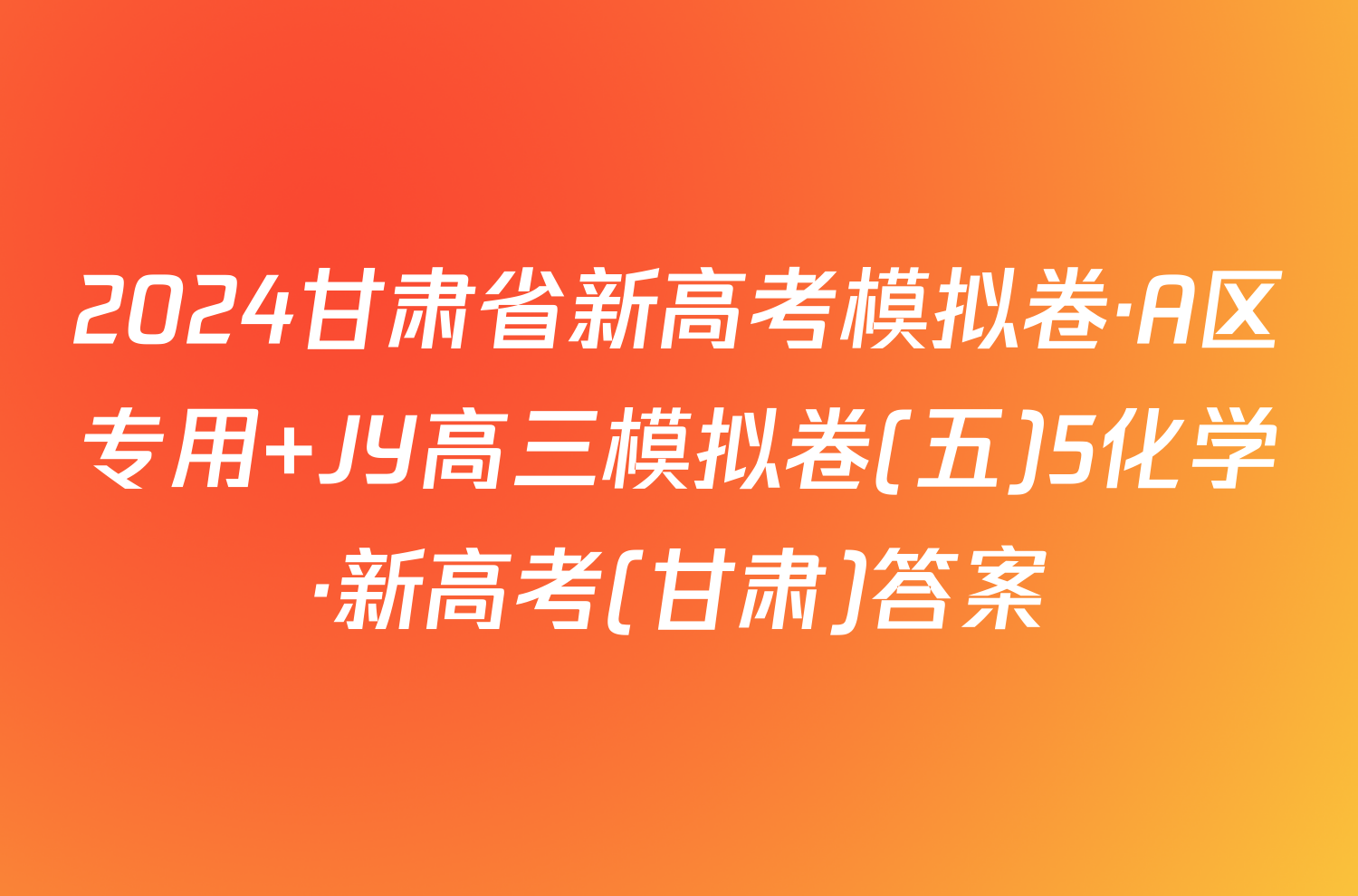 2024甘肃省新高考模拟卷·A区专用 JY高三模拟卷(五)5化学·新高考(甘肃)答案