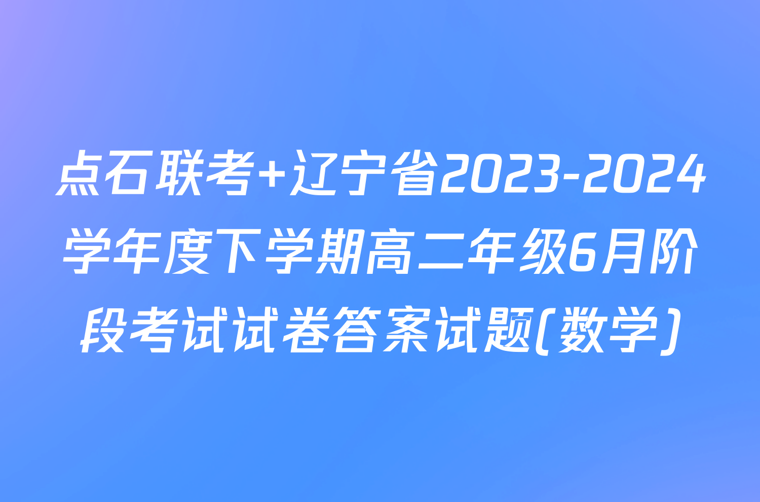 点石联考 辽宁省2023-2024学年度下学期高二年级6月阶段考试试卷答案试题(数学)