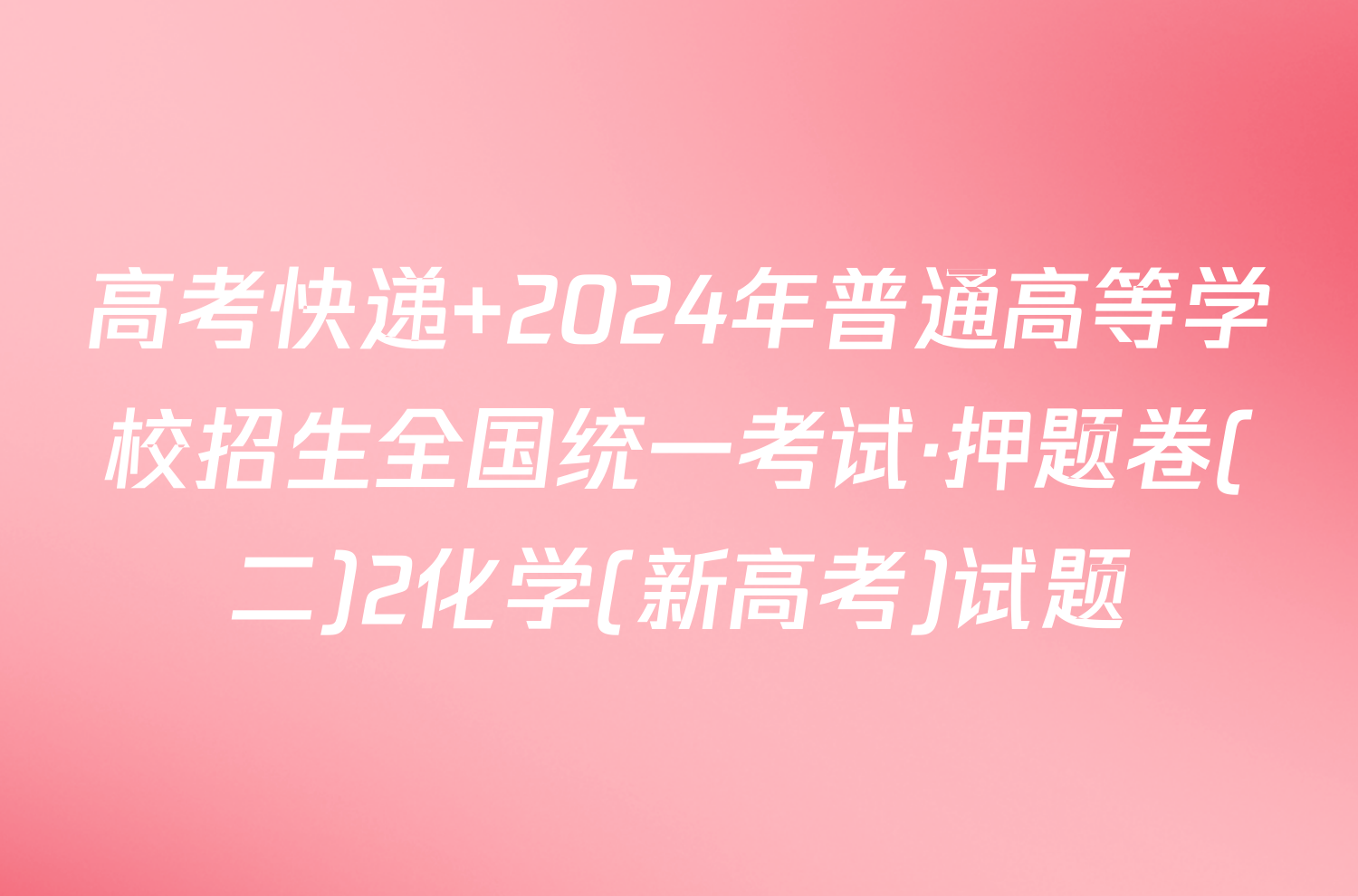 高考快递 2024年普通高等学校招生全国统一考试·押题卷(二)2化学(新高考)试题