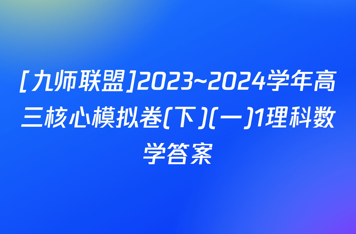 [九师联盟]2023~2024学年高三核心模拟卷(下)(一)1理科数学答案