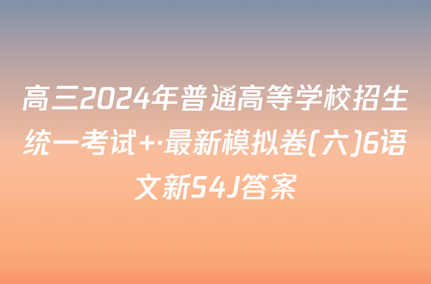 高三2024年普通高等学校招生统一考试 ·最新模拟卷(六)6语文新S4J答案