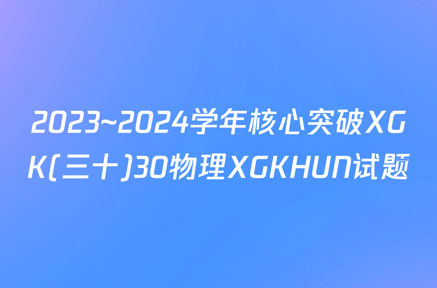 2023~2024学年核心突破XGK(三十)30物理XGKHUN试题