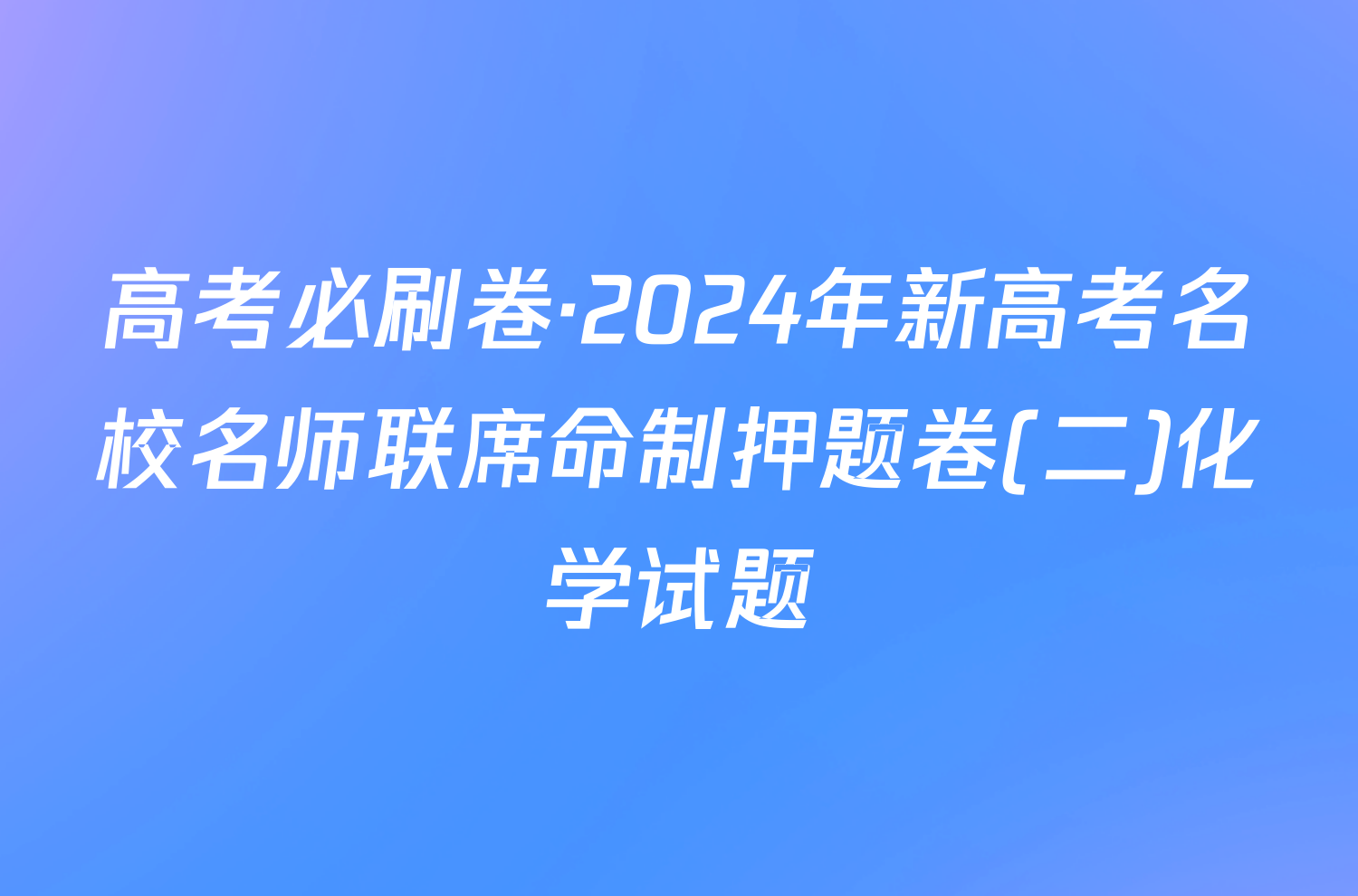 高考必刷卷·2024年新高考名校名师联席命制押题卷(二)化学试题