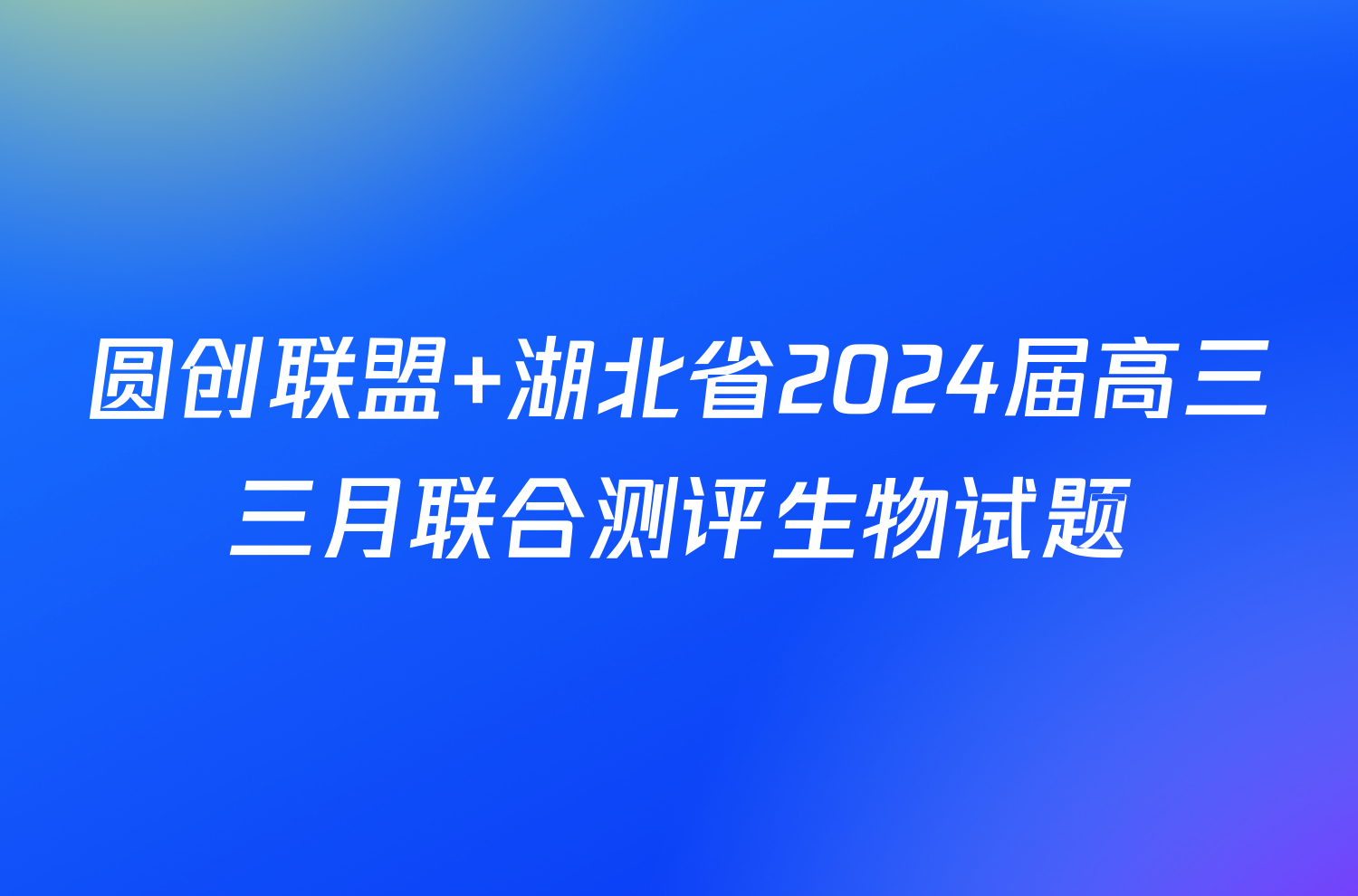 圆创联盟 湖北省2024届高三三月联合测评生物试题