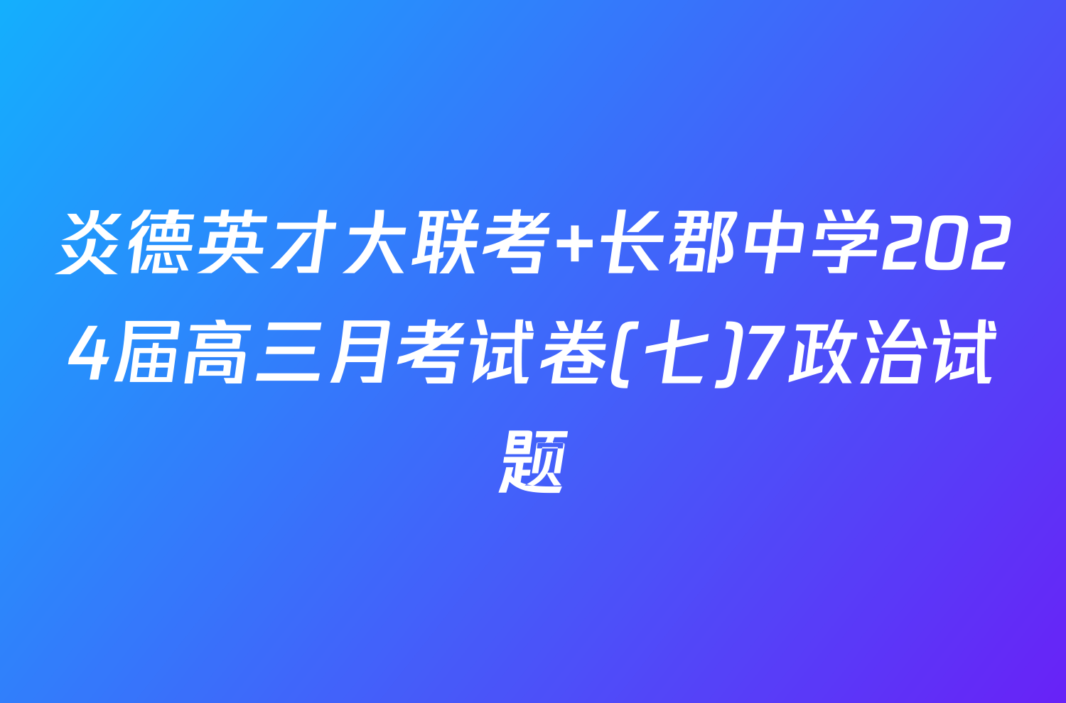 炎德英才大联考 长郡中学2024届高三月考试卷(七)7政治试题