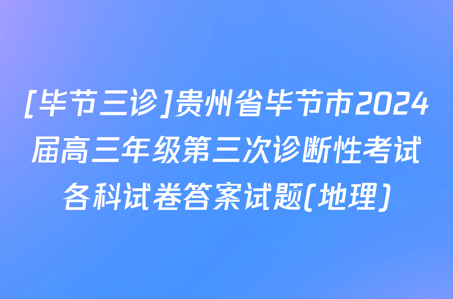 [毕节三诊]贵州省毕节市2024届高三年级第三次诊断性考试各科试卷答案试题(地理)