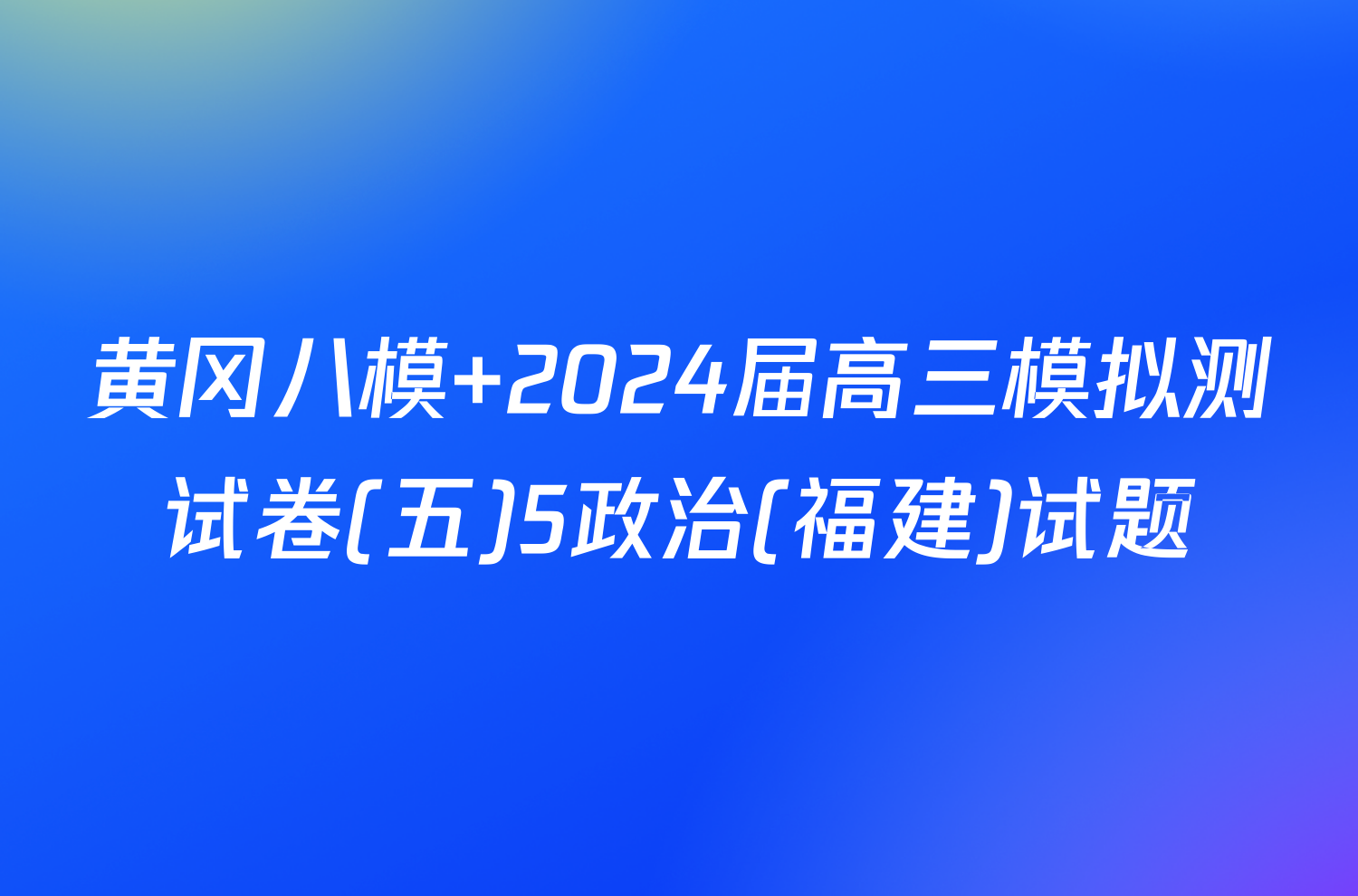 黄冈八模 2024届高三模拟测试卷(五)5政治(福建)试题