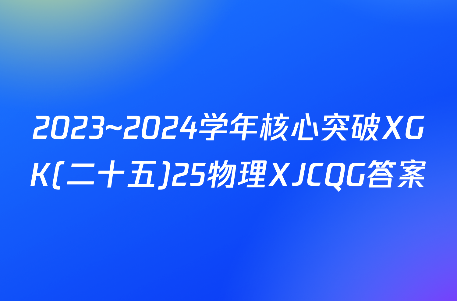 2023~2024学年核心突破XGK(二十五)25物理XJCQG答案