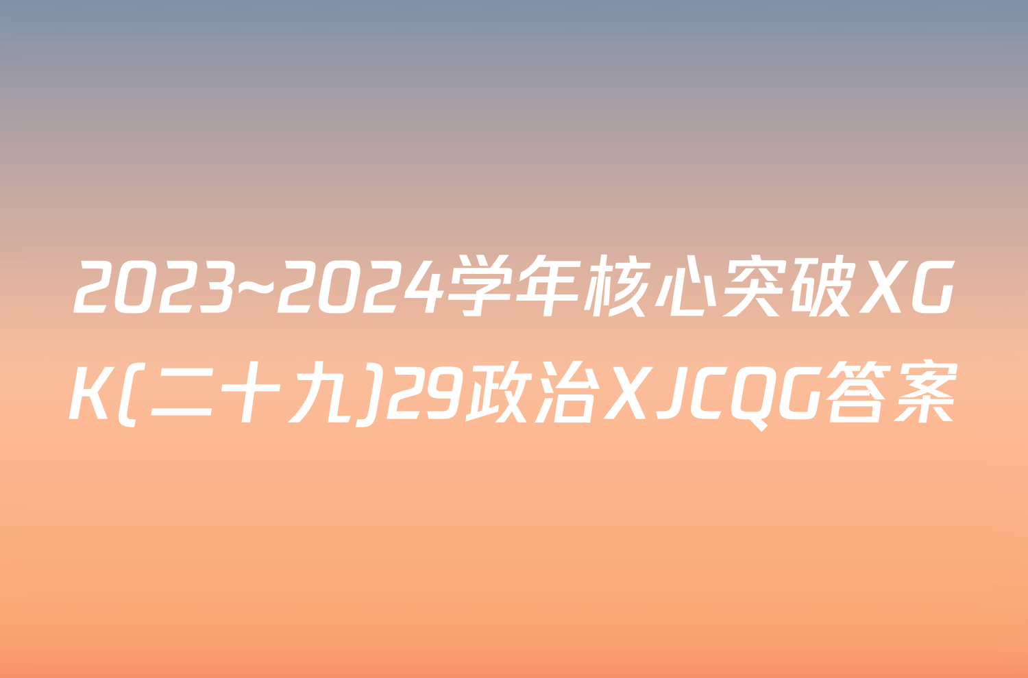 2023~2024学年核心突破XGK(二十九)29政治XJCQG答案