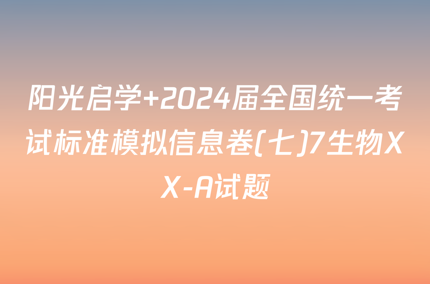 阳光启学 2024届全国统一考试标准模拟信息卷(七)7生物XX-A试题