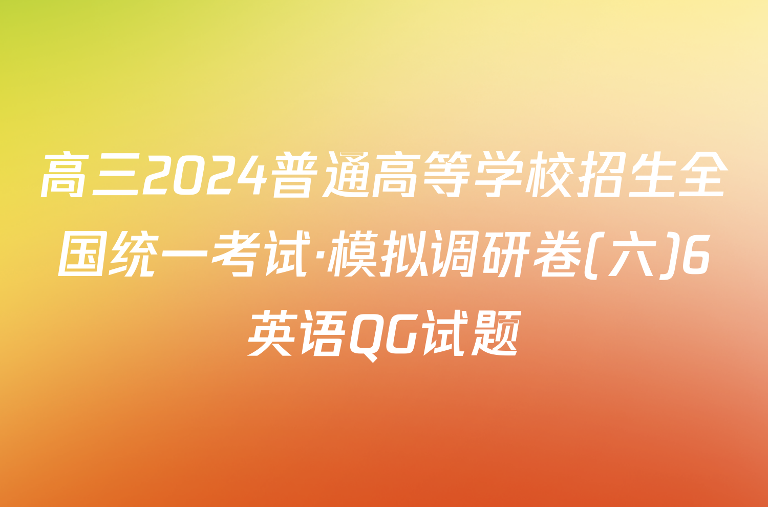 高三2024普通高等学校招生全国统一考试·模拟调研卷(六)6英语QG试题