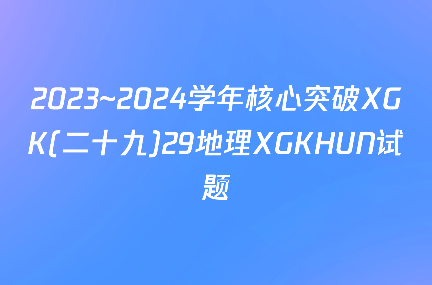 2023~2024学年核心突破XGK(二十九)29地理XGKHUN试题
