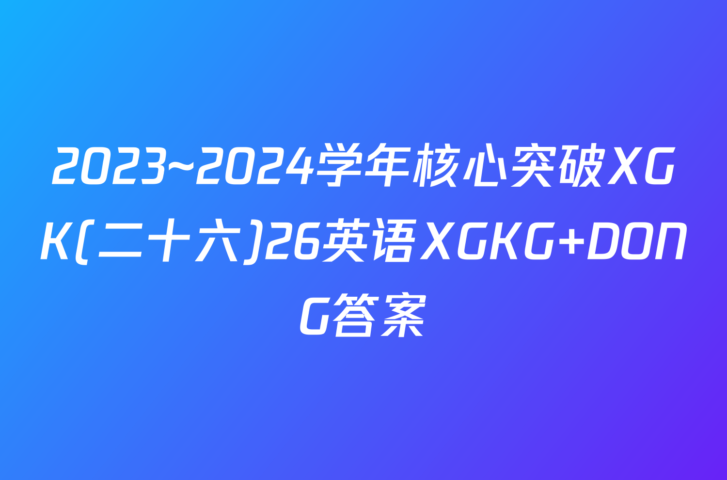 2023~2024学年核心突破XGK(二十六)26英语XGKG DONG答案