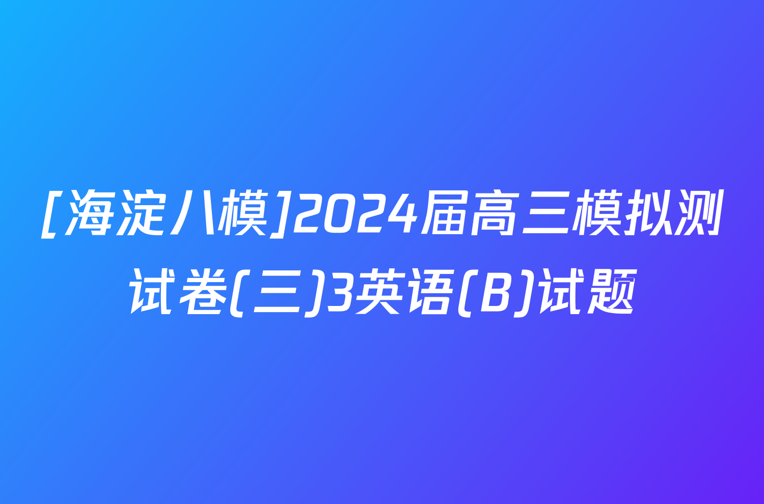 [海淀八模]2024届高三模拟测试卷(三)3英语(B)试题