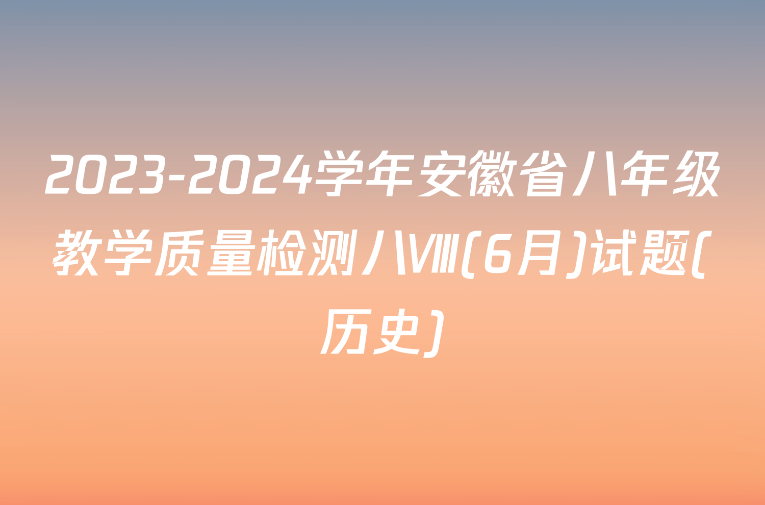 2023-2024学年安徽省八年级教学质量检测八Ⅷ(6月)试题(历史)