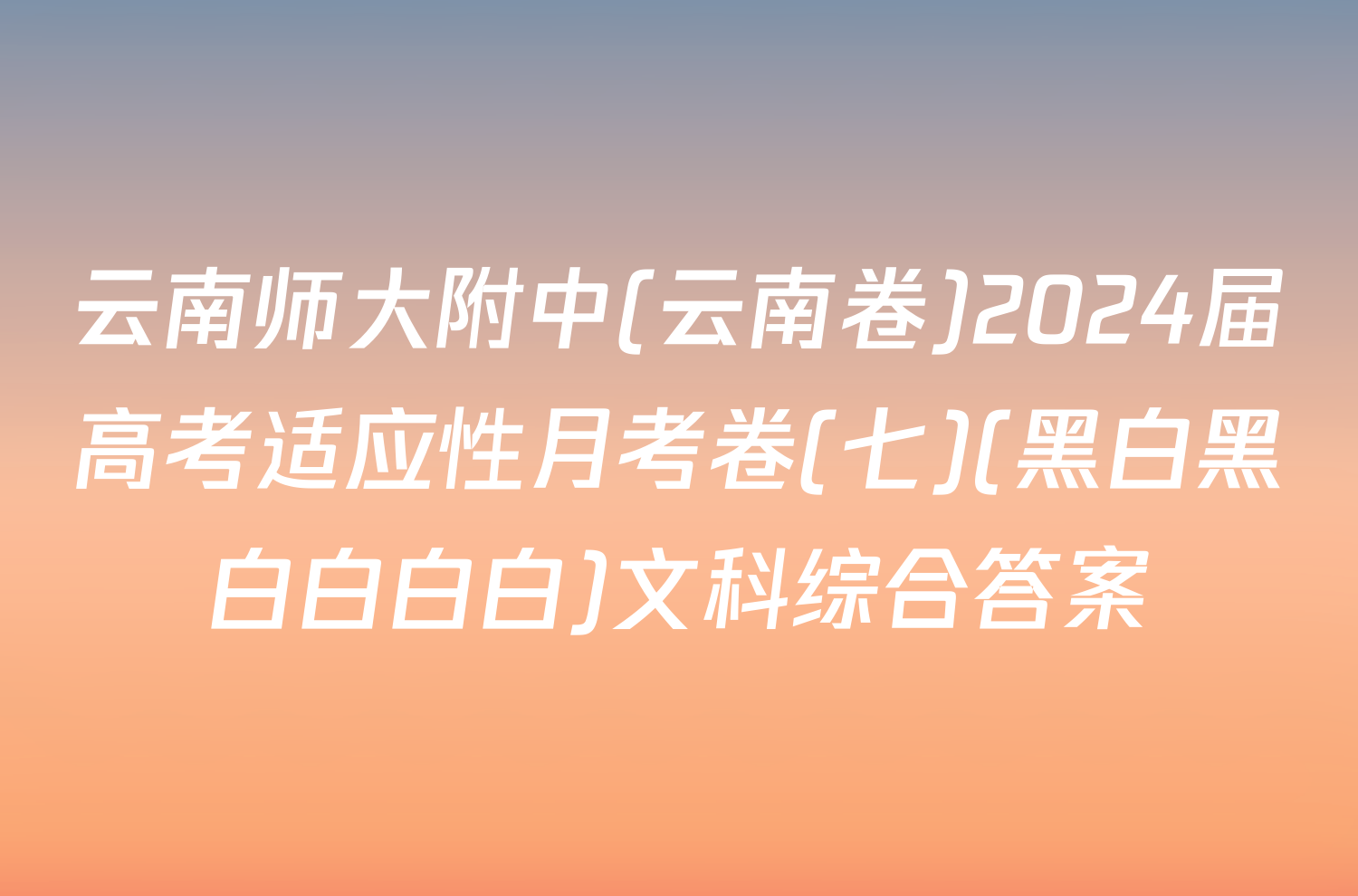 云南师大附中(云南卷)2024届高考适应性月考卷(七)(黑白黑白白白白)文科综合答案