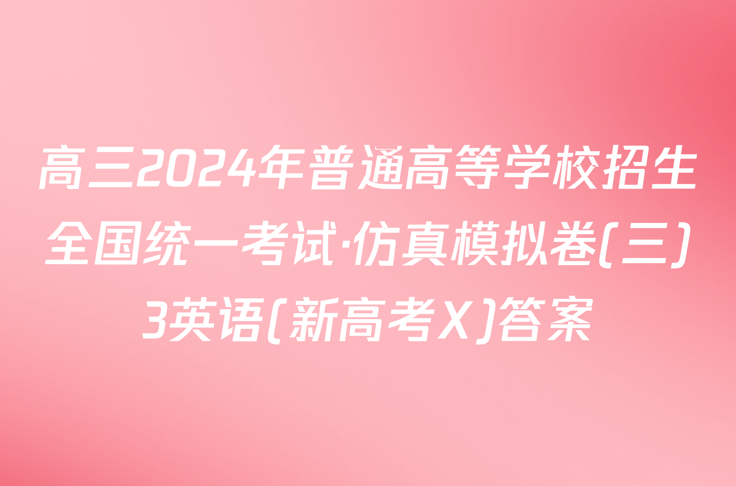 高三2024年普通高等学校招生全国统一考试·仿真模拟卷(三)3英语(新高考X)答案