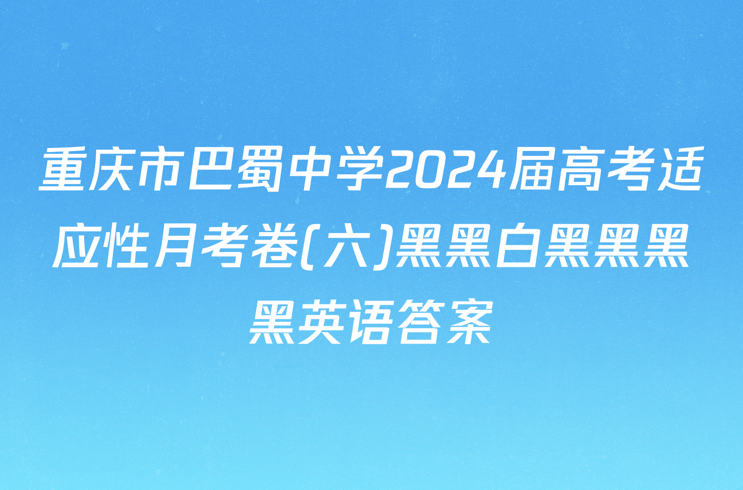 重庆市巴蜀中学2024届高考适应性月考卷(六)黑黑白黑黑黑黑英语答案