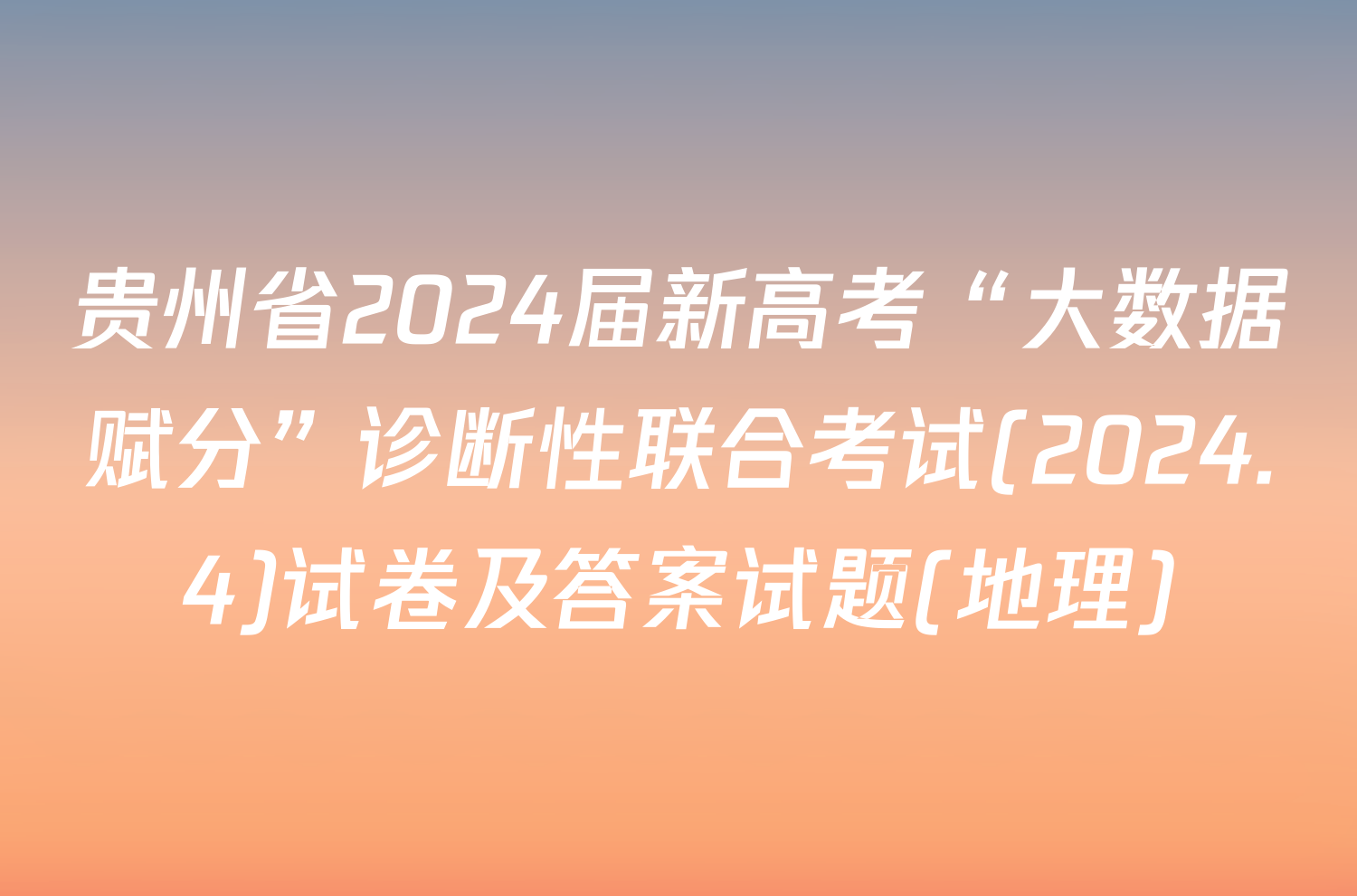 贵州省2024届新高考“大数据赋分”诊断性联合考试(2024.4)试卷及答案试题(地理)