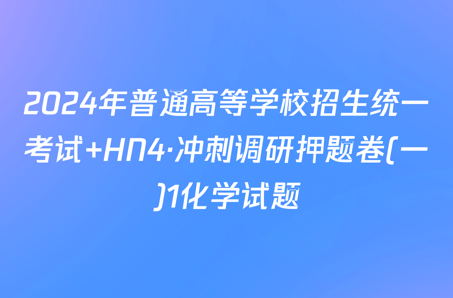 2024年普通高等学校招生统一考试 HN4·冲刺调研押题卷(一)1化学试题