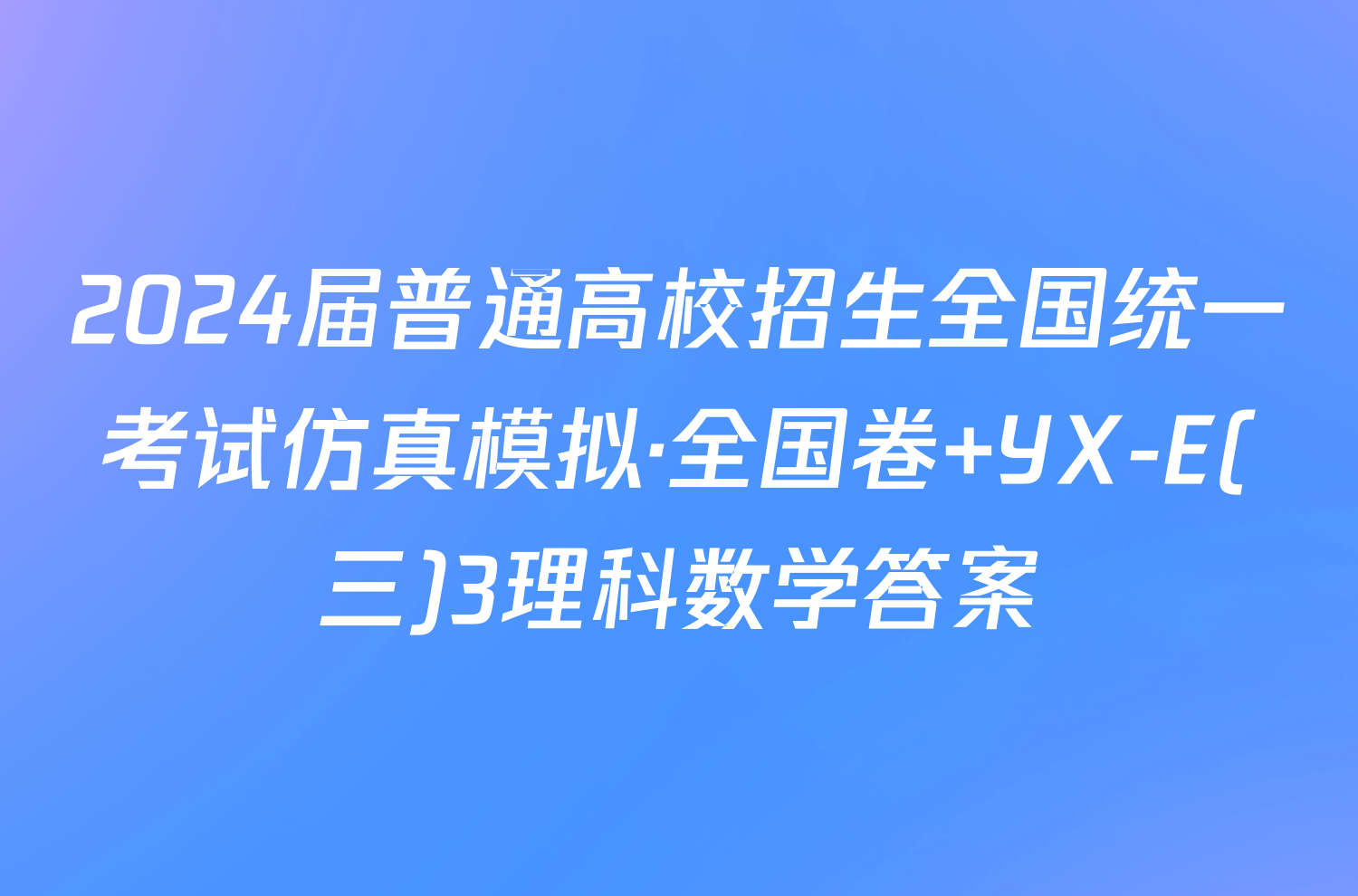 2024届普通高校招生全国统一考试仿真模拟·全国卷 YX-E(三)3理科数学答案