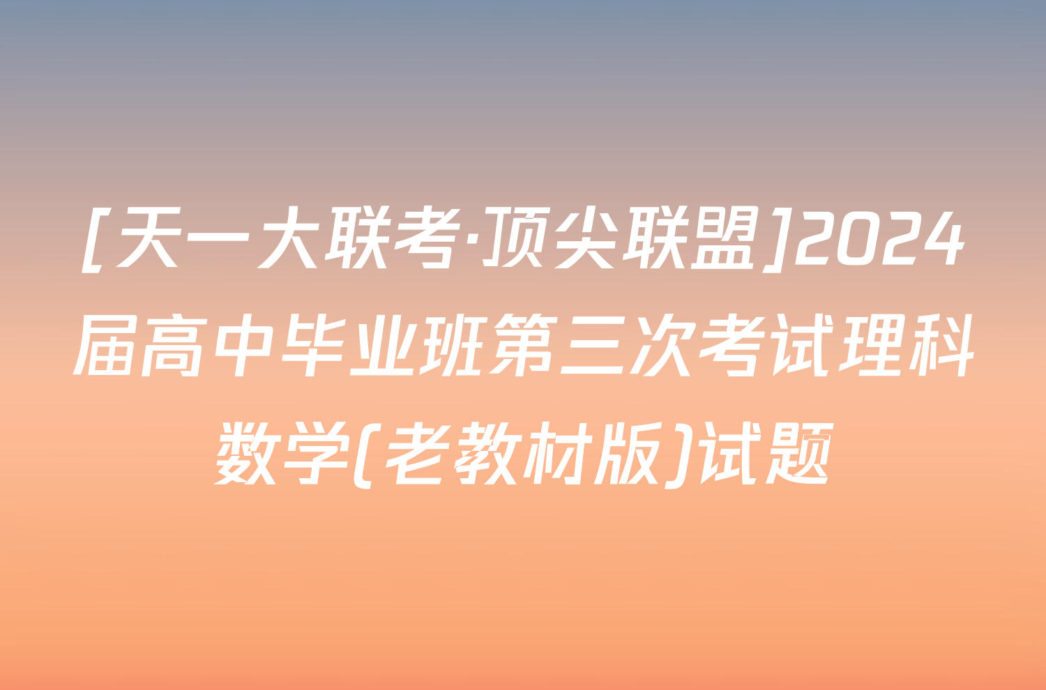 [天一大联考·顶尖联盟]2024届高中毕业班第三次考试理科数学(老教材版)试题