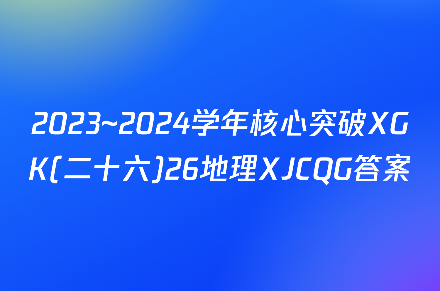 2023~2024学年核心突破XGK(二十六)26地理XJCQG答案