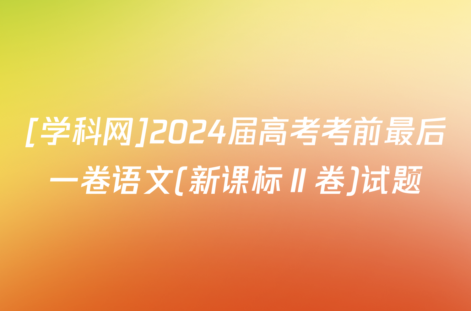 [学科网]2024届高考考前最后一卷语文(新课标Ⅱ卷)试题