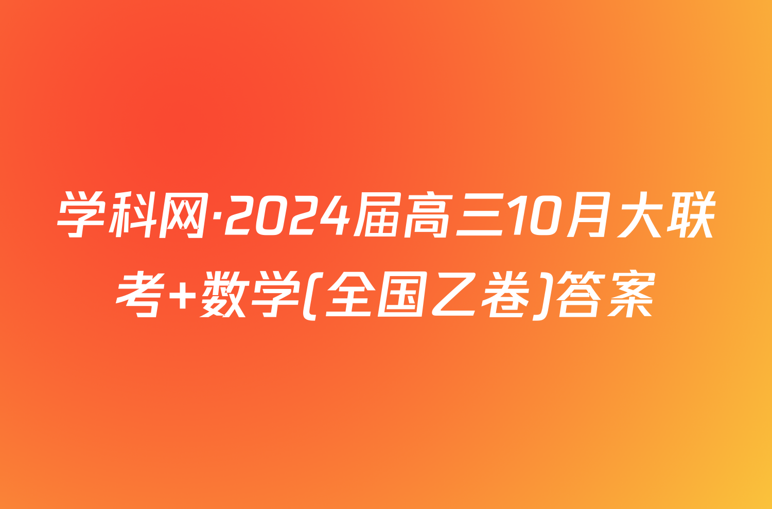 学科网·2024届高三10月大联考 数学(全国乙卷)答案