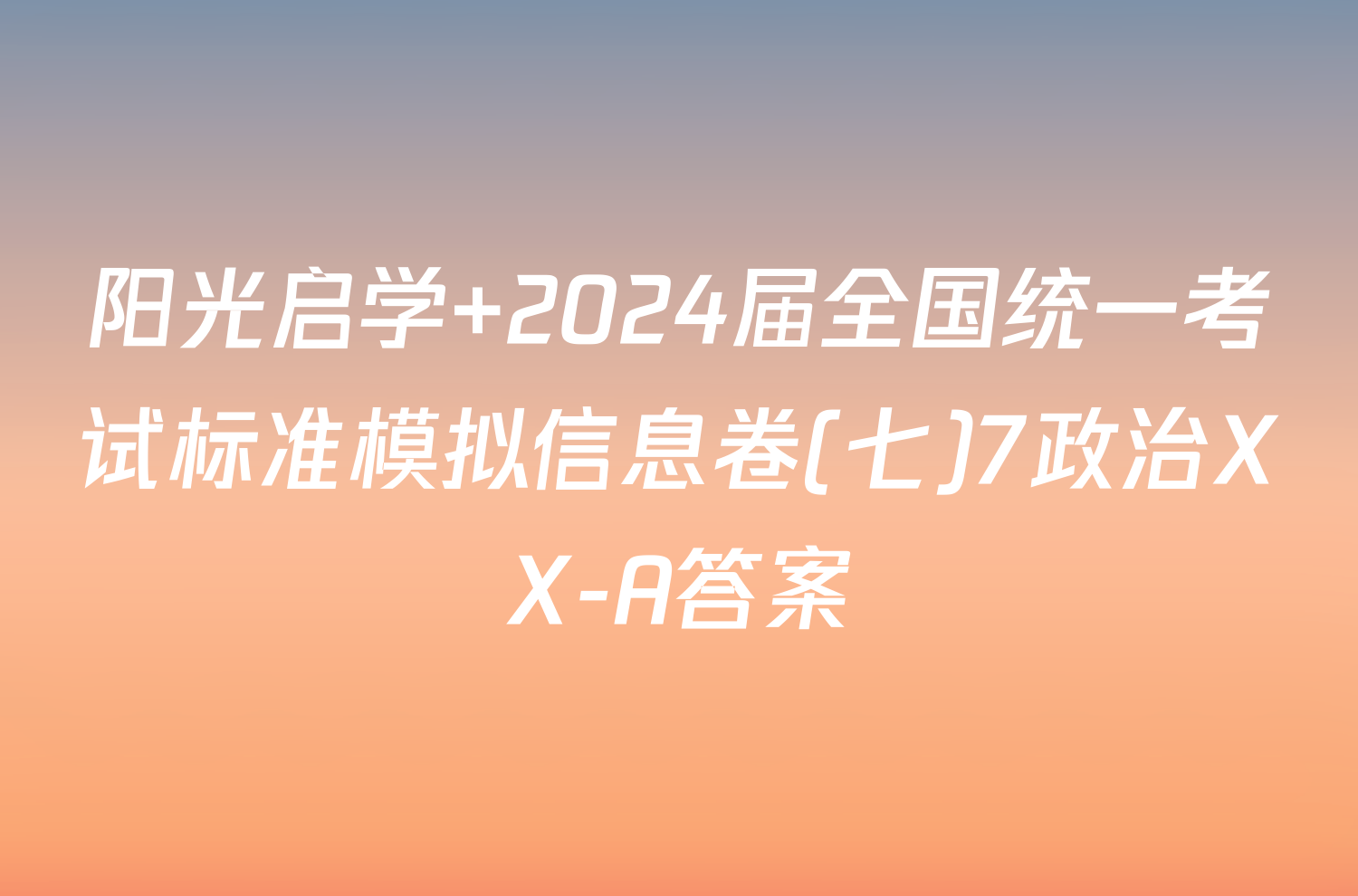 阳光启学 2024届全国统一考试标准模拟信息卷(七)7政治XX-A答案