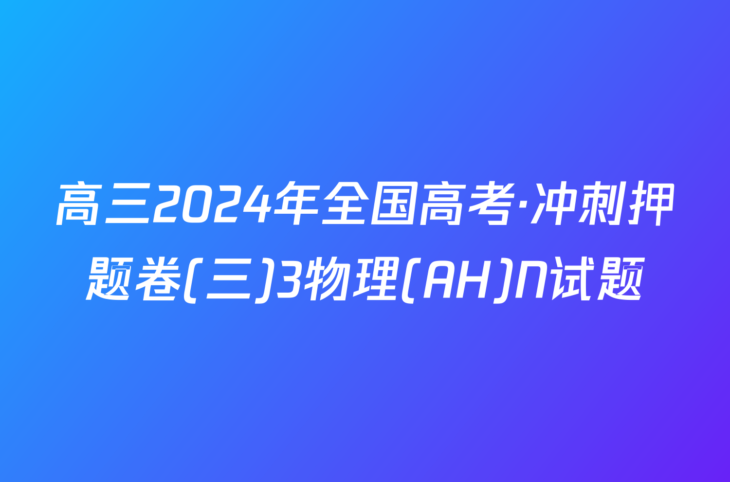 高三2024年全国高考·冲刺押题卷(三)3物理(AH)N试题