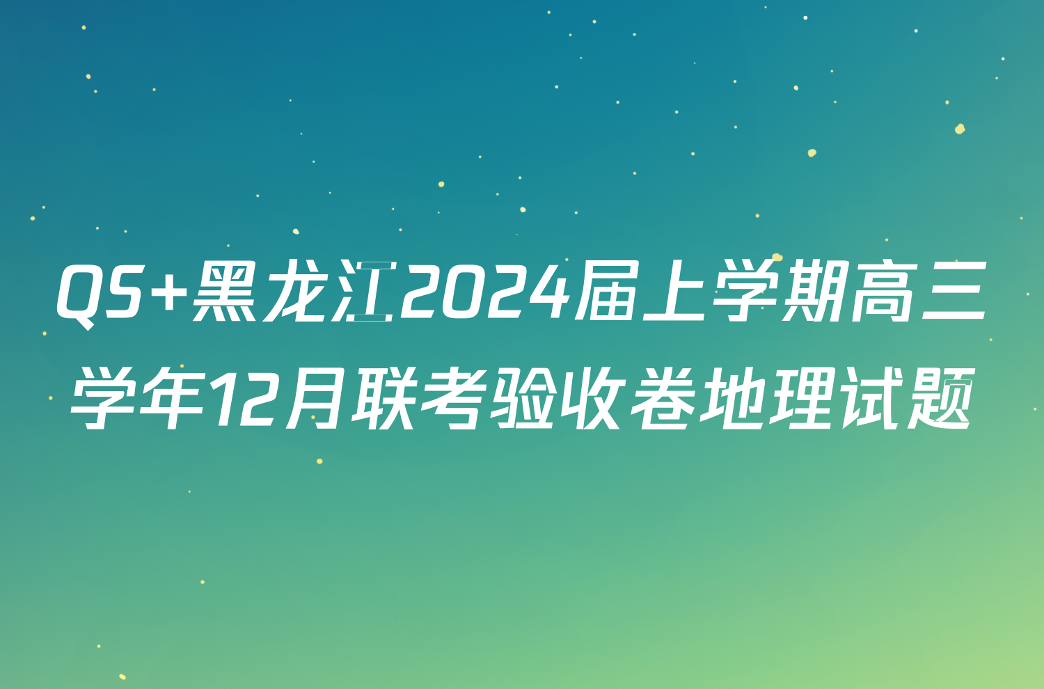 QS 黑龙江2024届上学期高三学年12月联考验收卷地理试题