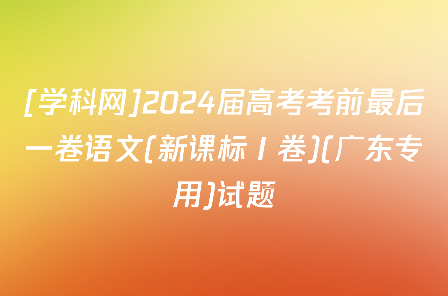 [学科网]2024届高考考前最后一卷语文(新课标Ⅰ卷)(广东专用)试题