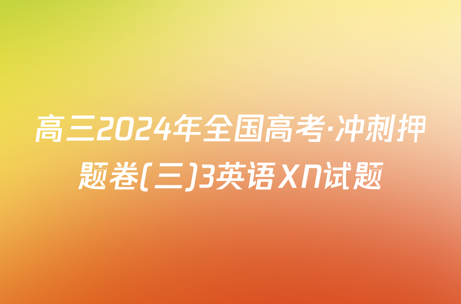 高三2024年全国高考·冲刺押题卷(三)3英语XN试题