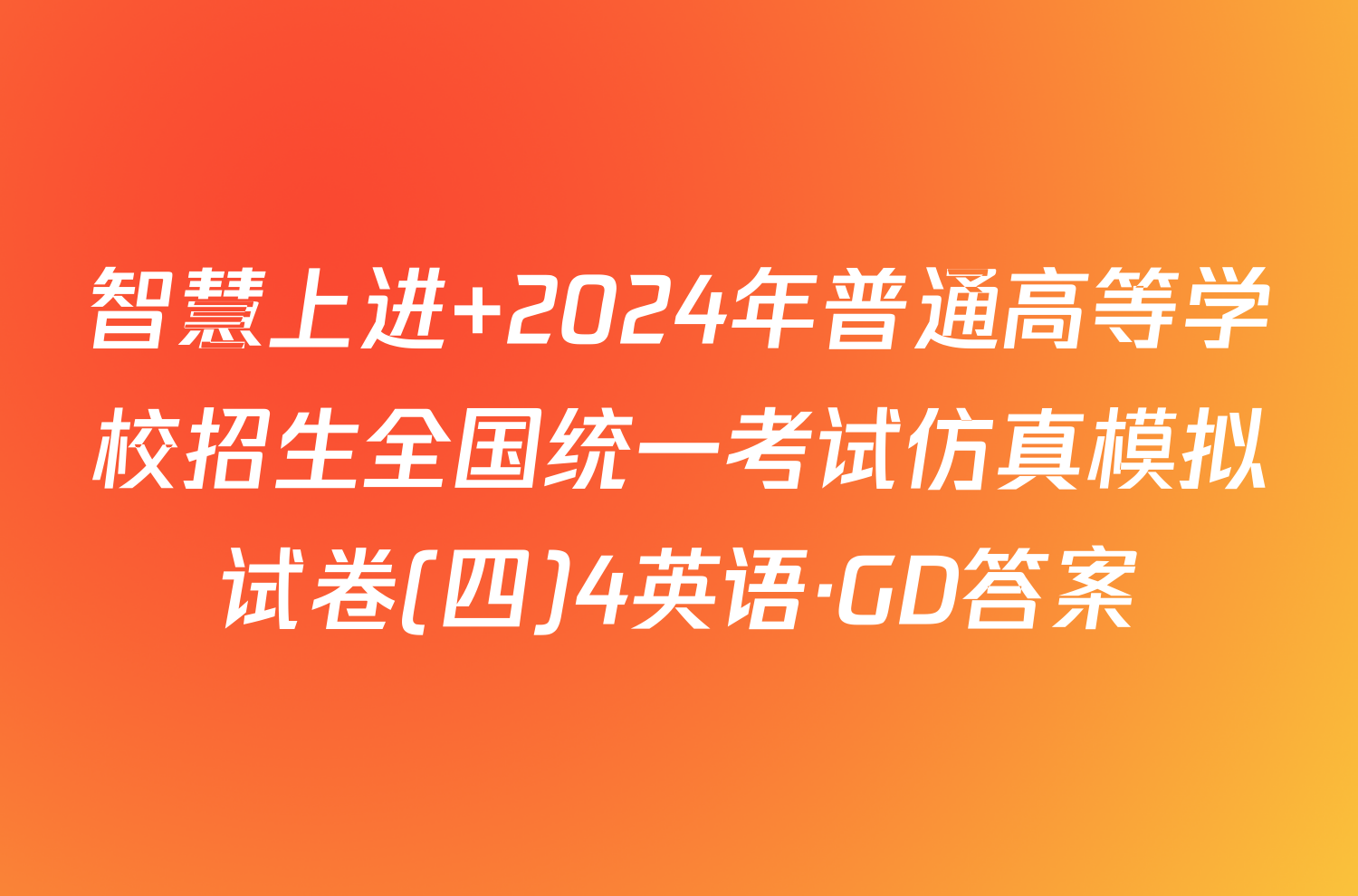 智慧上进 2024年普通高等学校招生全国统一考试仿真模拟试卷(四)4英语·GD答案