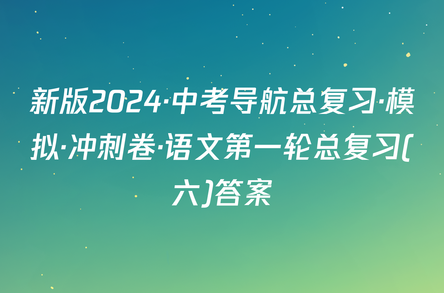 新版2024·中考导航总复习·模拟·冲刺卷·语文第一轮总复习(六)答案