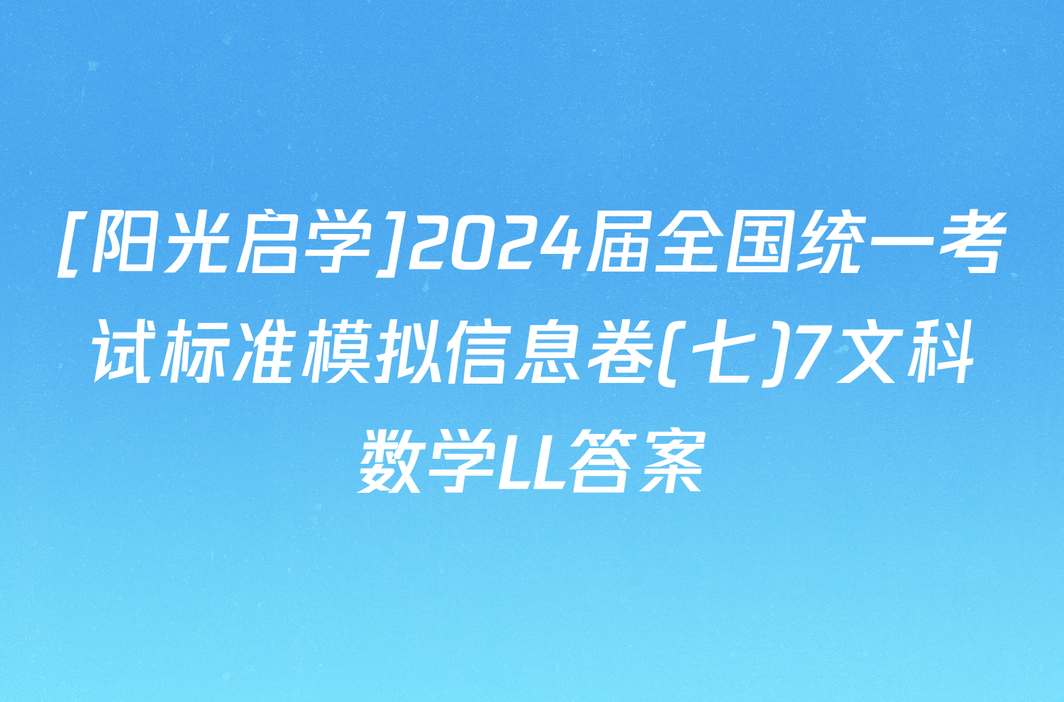 [阳光启学]2024届全国统一考试标准模拟信息卷(七)7文科数学LL答案