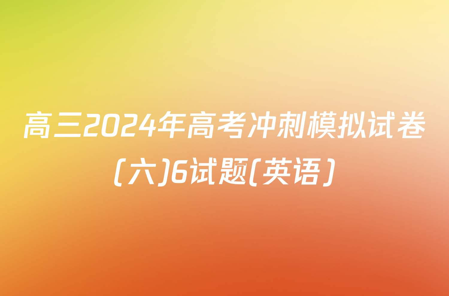 高三2024年高考冲刺模拟试卷(六)6试题(英语)