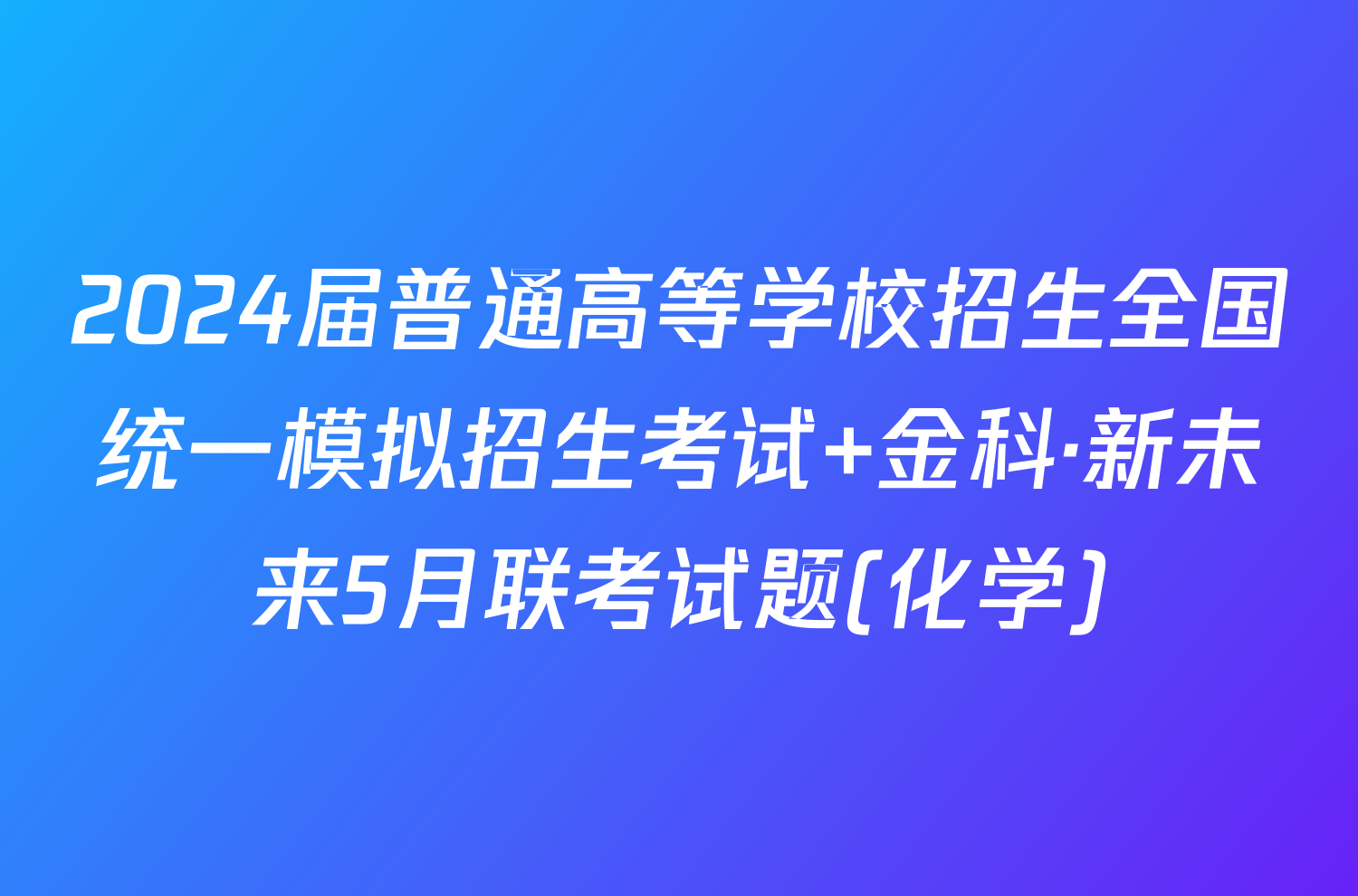 2024届普通高等学校招生全国统一模拟招生考试 金科·新未来5月联考试题(化学)