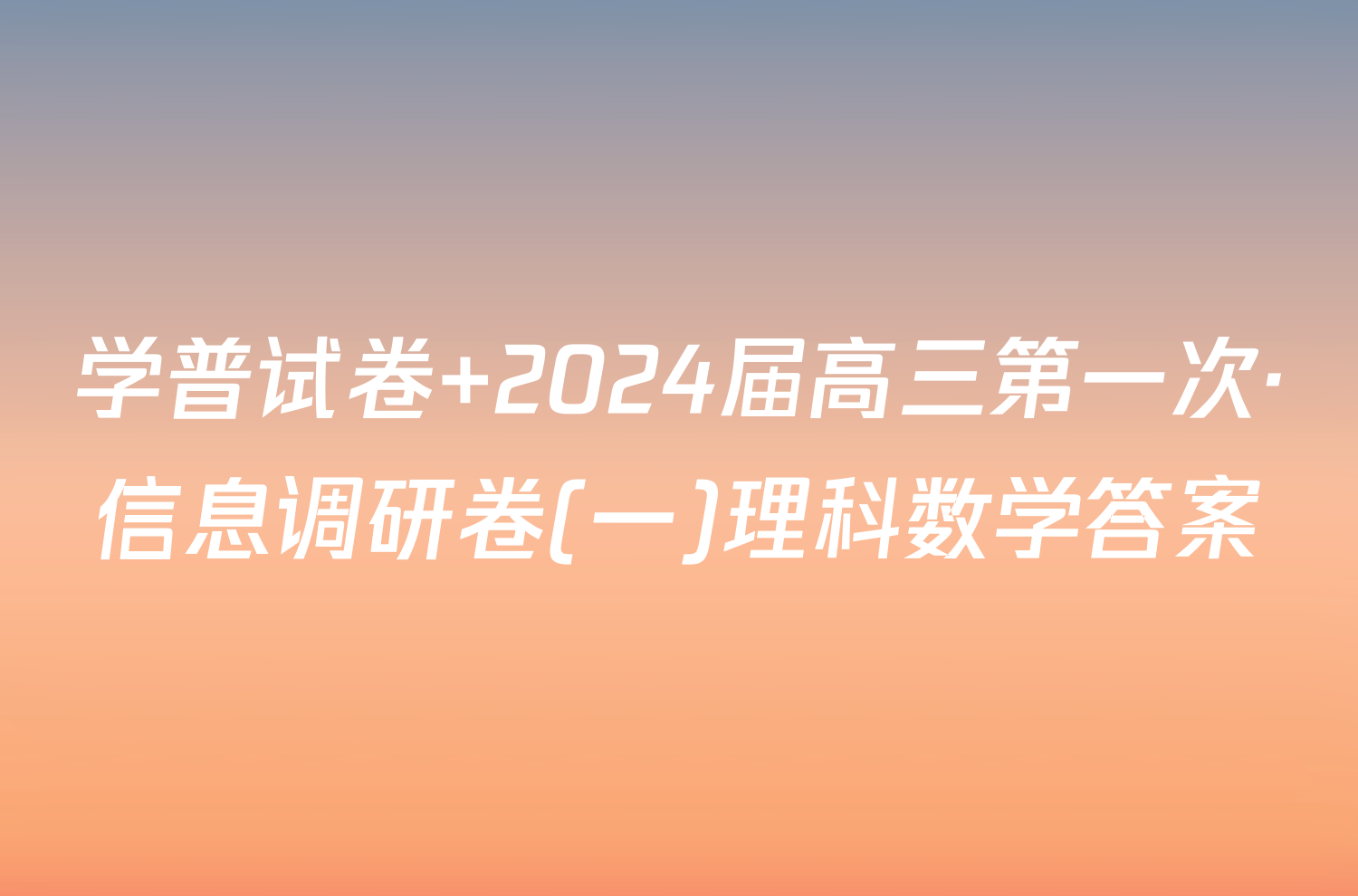 学普试卷 2024届高三第一次·信息调研卷(一)理科数学答案