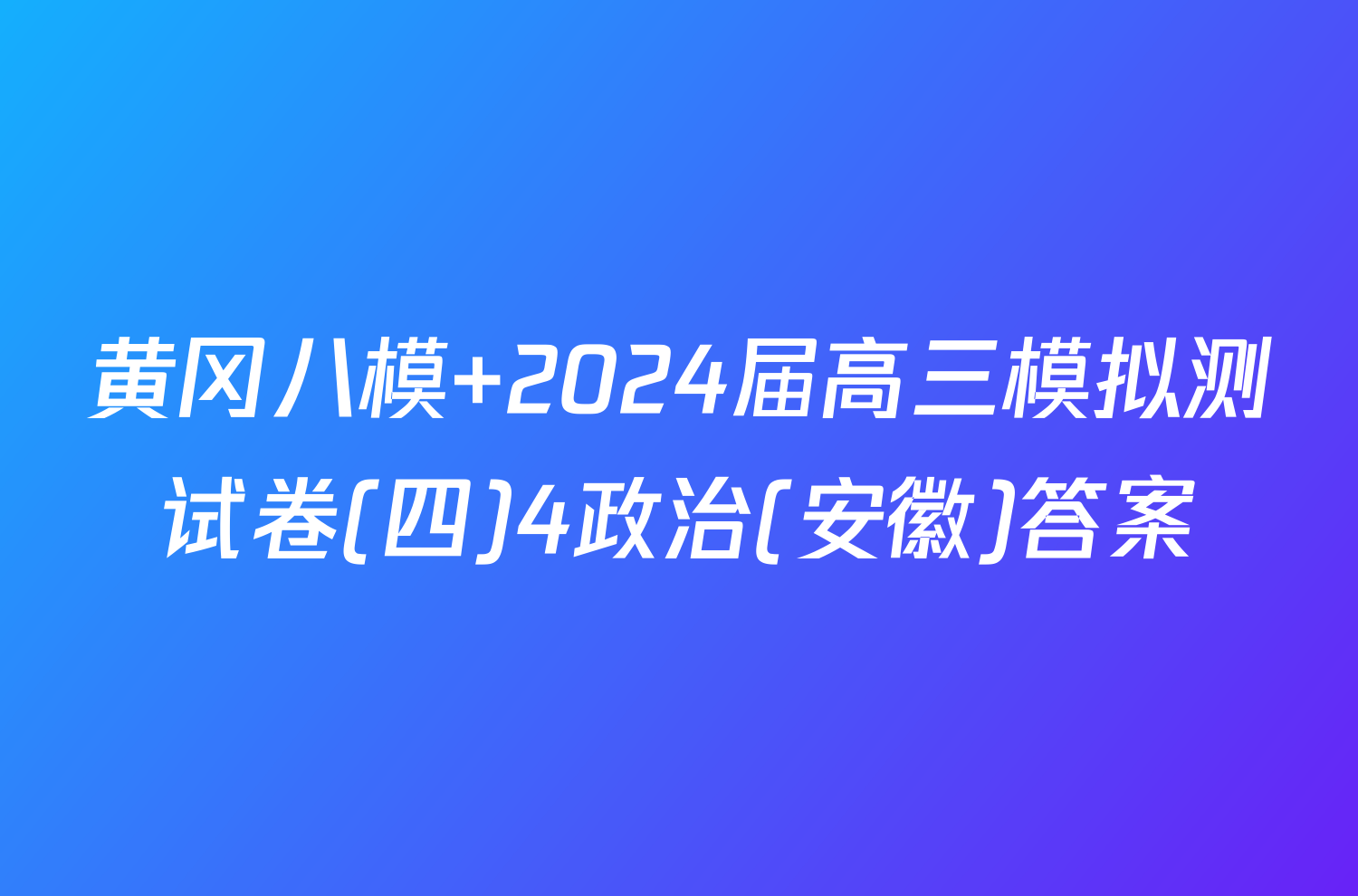 黄冈八模 2024届高三模拟测试卷(四)4政治(安徽)答案