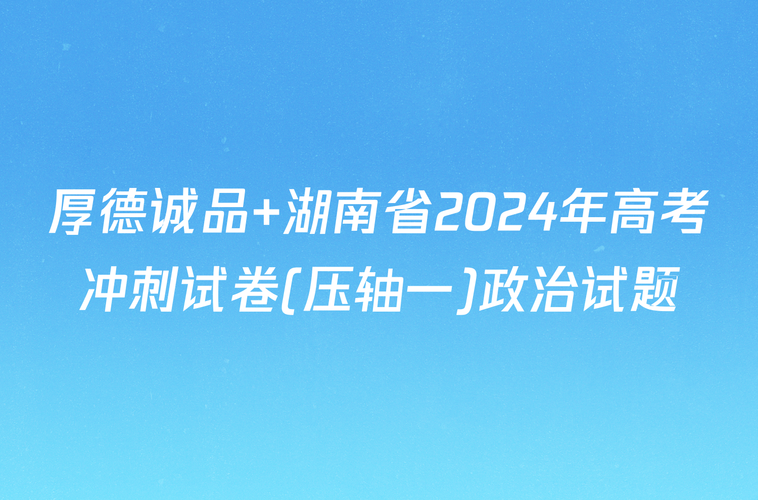 厚德诚品 湖南省2024年高考冲刺试卷(压轴一)政治试题